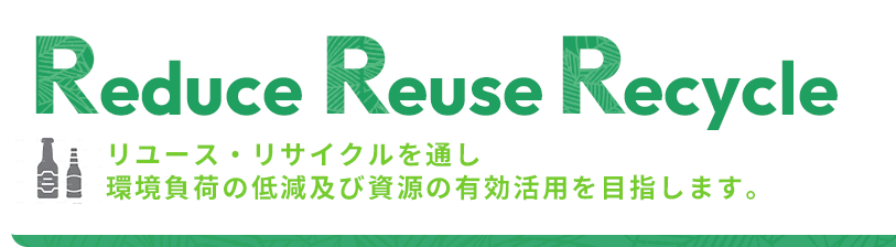 リユース・リサイクルを通し環境負荷の低減及び資源の有効活用を目指します。